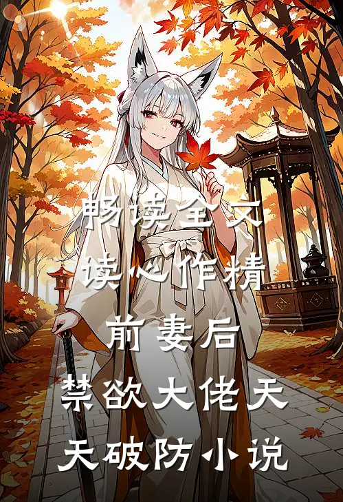 畅读全文读心作精前妻后,禁欲大佬天天破防小说