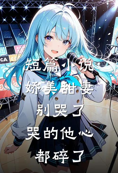 短篇娇美甜妻别哭了,哭的他心都碎了全文阅读