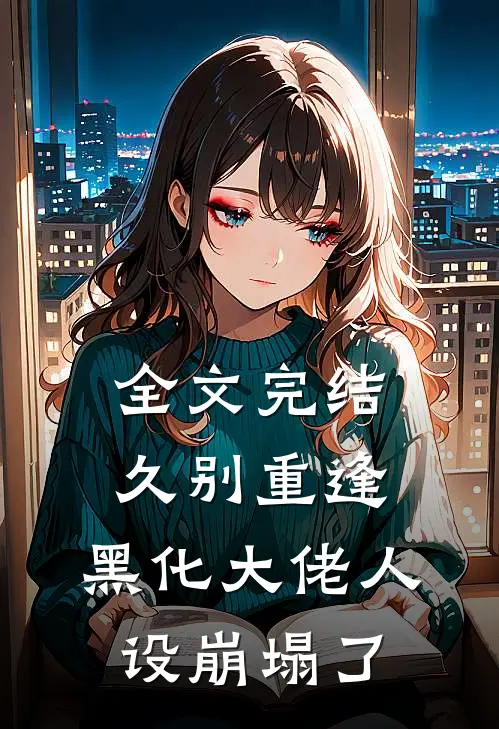 全文完结久别重逢：黑化大佬人设崩塌了