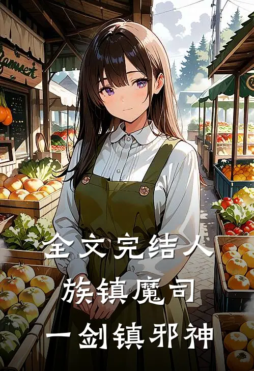全文完结人族镇魔司，一剑镇邪神