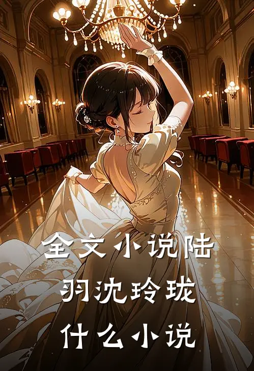全文小说陆羽沈玲珑什么小说