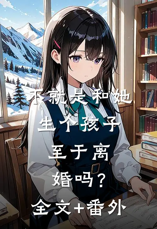 不就是和她生个孩子，至于离婚吗？全文+番外