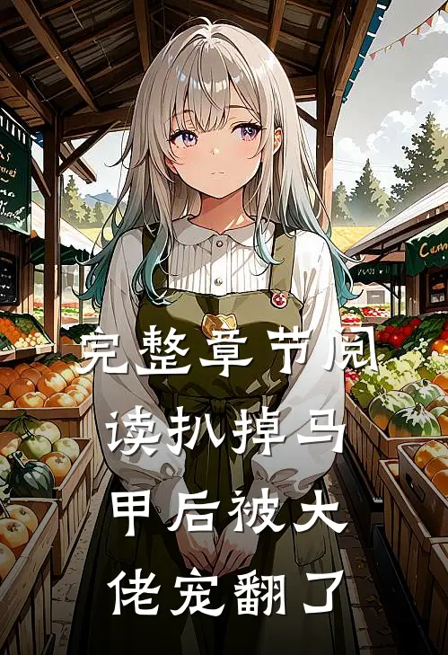 完整章节阅读扒掉马甲后被大佬宠翻了