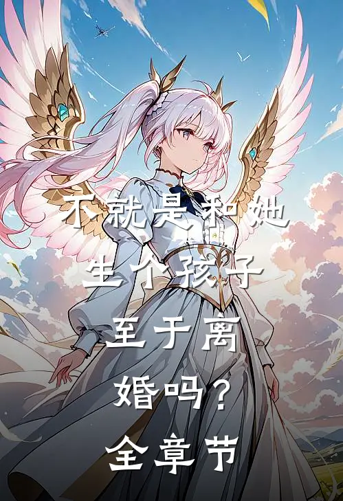 不就是和她生个孩子，至于离婚吗？全章节