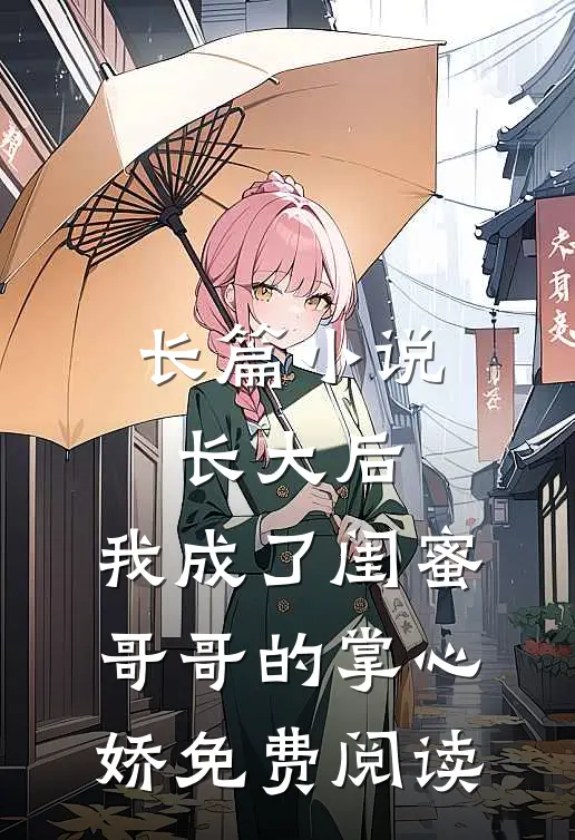 长篇小说长大后,我成了闺蜜哥哥的掌心娇免费阅读