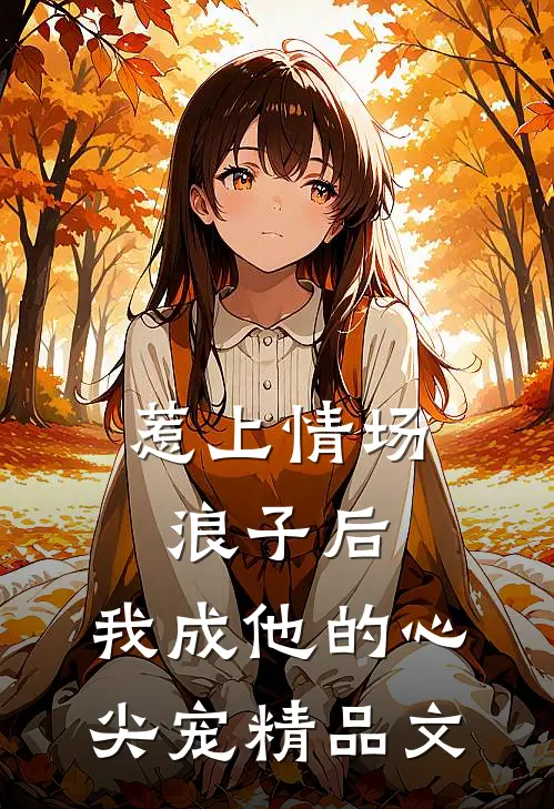 惹上情场浪子后，我成他的心尖宠精品文