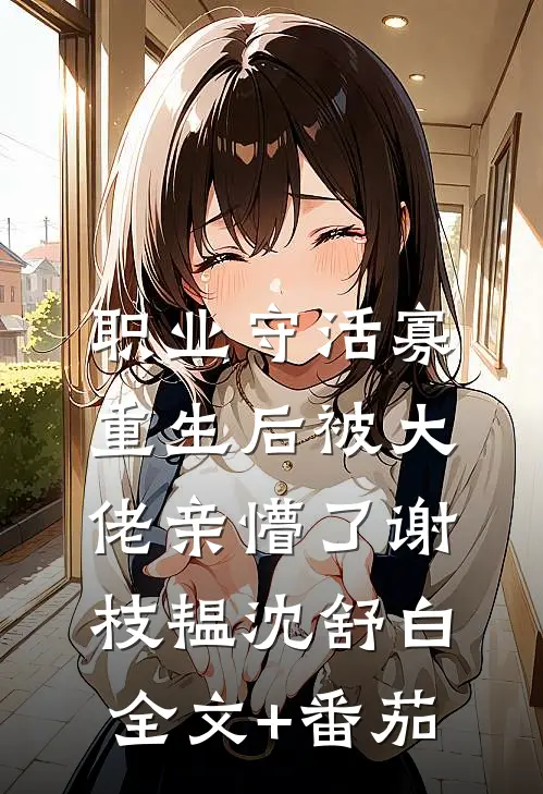 职业守活寡，重生后被大佬亲懵了谢枝韫沈舒白全文+番茄