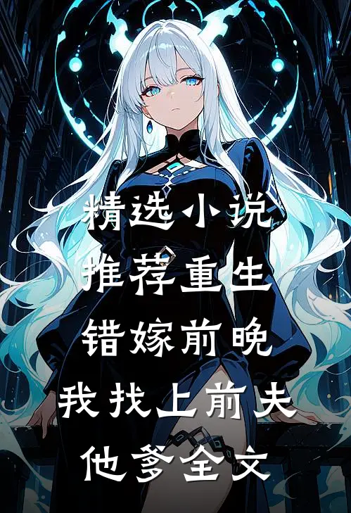 精选小说推荐重生错嫁前晚,我找上前夫他爹全文