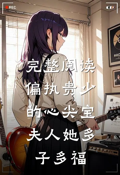 完整阅读偏执贵少的心尖宝：夫人她多子多福