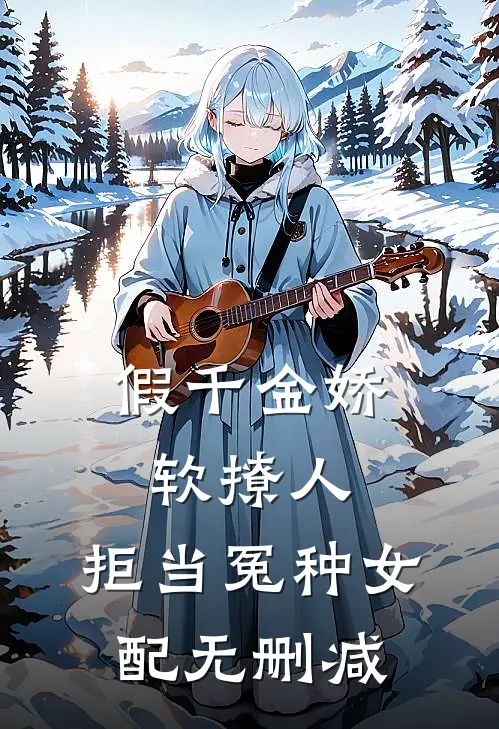 假千金娇软撩人，拒当冤种女配无删减