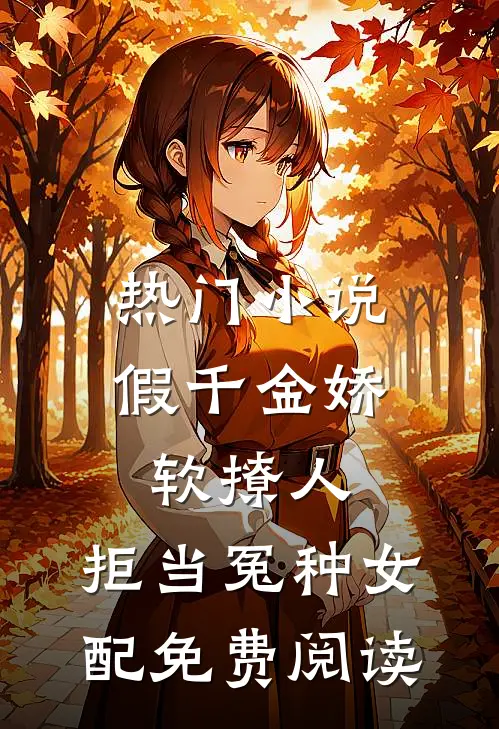 热门小说假千金娇软撩人,拒当冤种女配免费阅读