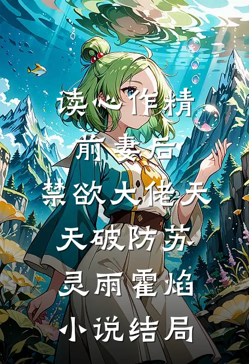 读心作精前妻后，禁欲大佬天天破防苏灵雨霍焰小说结局
