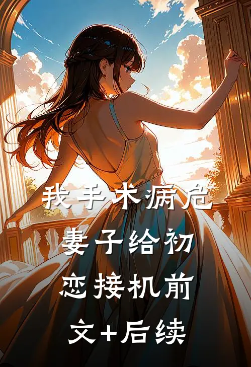 我手术病危，妻子给初恋接机前文+后续