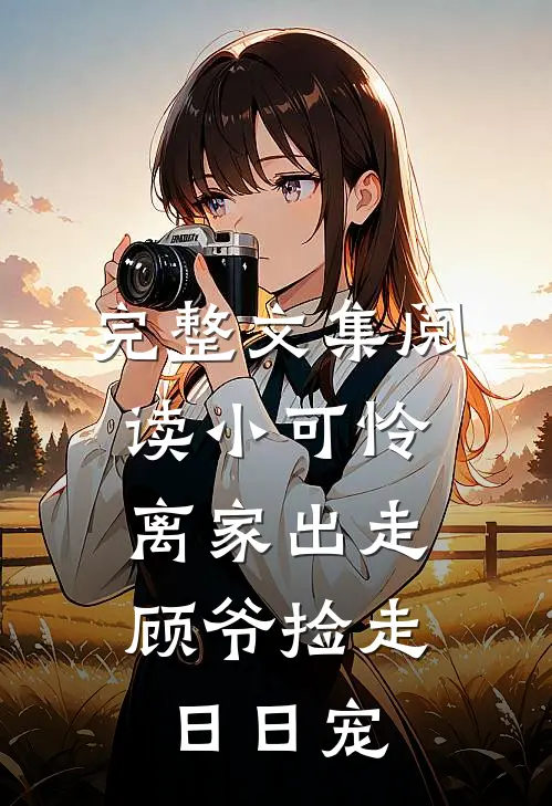 完整文集阅读小可怜离家出走，顾爷捡走日日宠
