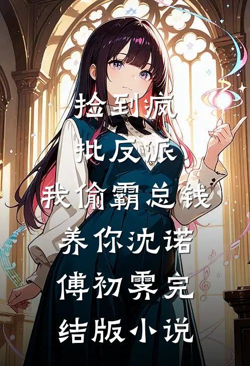 捡到疯批反派，我偷霸总钱养你沈诺傅初霁完结版小说
