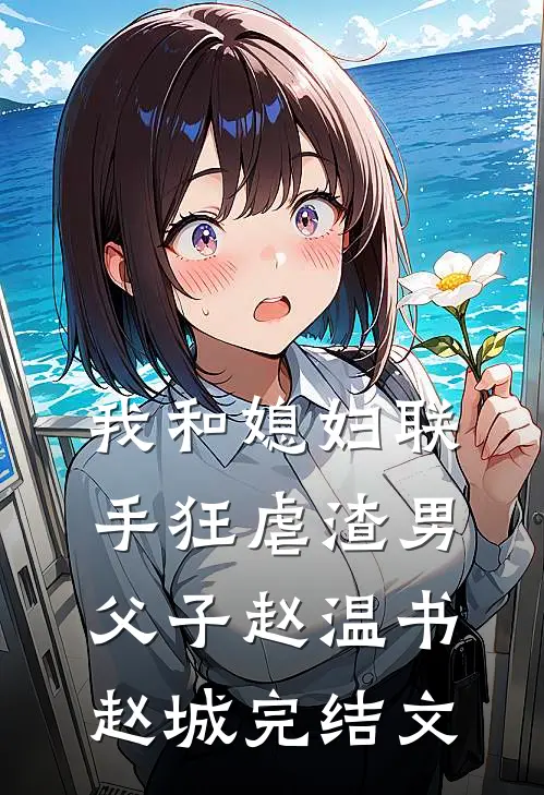我和媳妇联手狂虐渣男父子赵温书赵城完结文