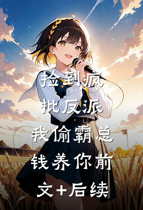 捡到疯批反派，我偷霸总钱养你前文+后续