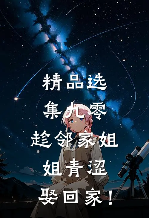 精品选集九零：趁邻家姐姐青涩，娶回家！
