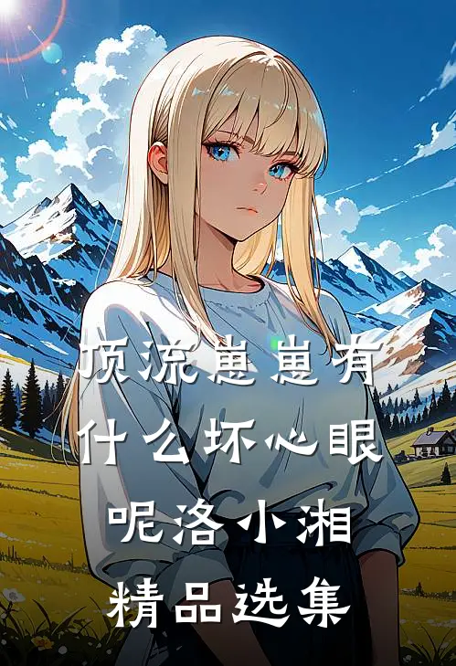 顶流崽崽有什么坏心眼呢洛小湘精品选集