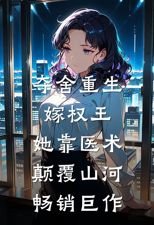 夺舍重生嫁权王，她靠医术颠覆山河畅销巨作