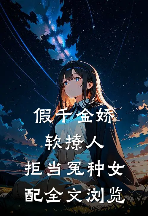 假千金娇软撩人，拒当冤种女配全文浏览