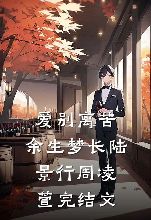爱别离苦，余生梦长陆景行周凌萱完结文