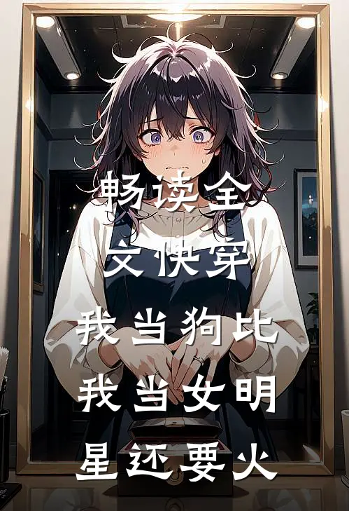 畅读全文快穿：我当狗比我当女明星还要火