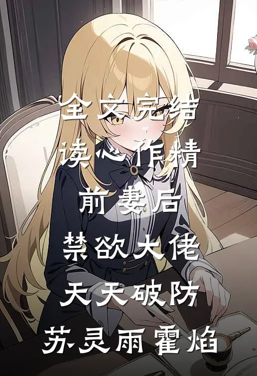 全文完结读心作精前妻后,禁欲大佬天天破防:苏灵雨霍焰