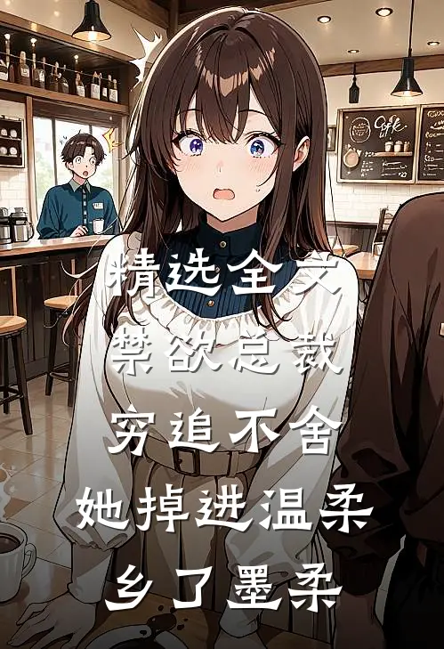 精选全文禁欲总裁穷追不舍,她掉进温柔乡了墨柔