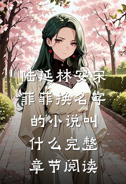 陆延林安宋菲菲换名字的小说叫什么完整章节阅读