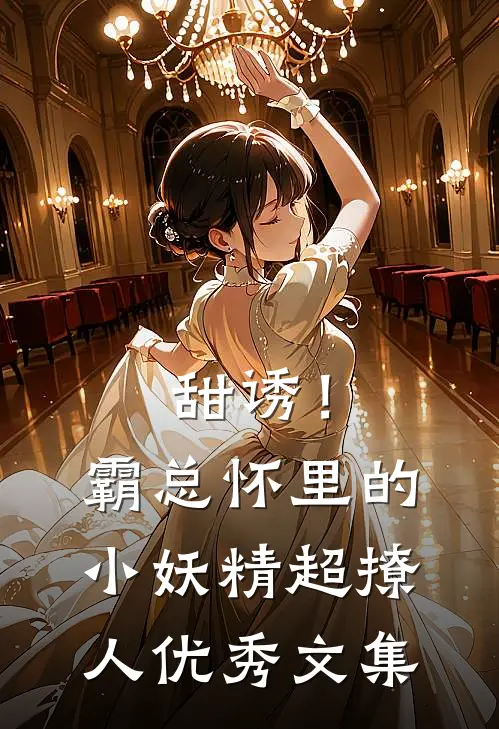 甜诱！霸总怀里的小妖精超撩人优秀文集