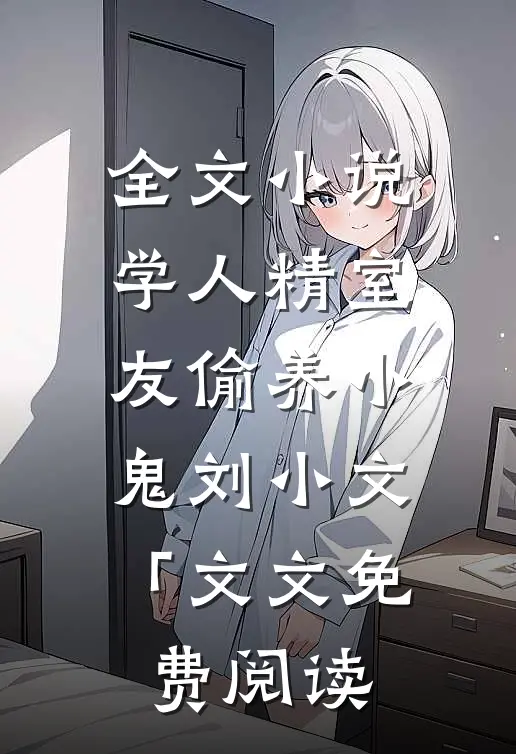 全文小说学人精室友偷养小鬼刘小文「文文免费阅读