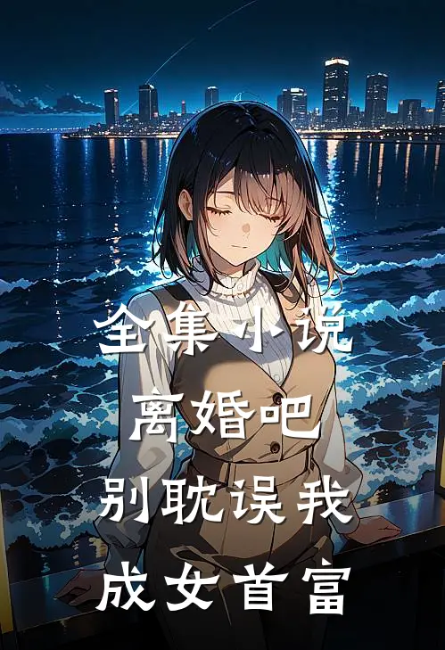 全集离婚吧,别耽误我成女首富全文阅读