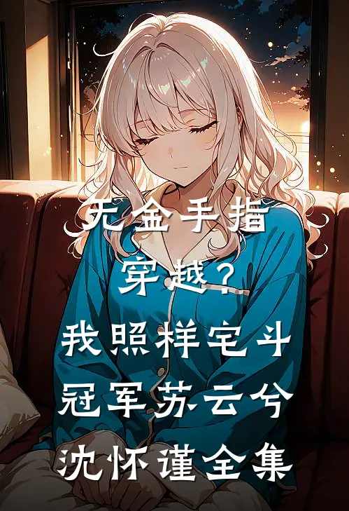 无金手指穿越？我照样宅斗冠军苏云兮沈怀谨全集