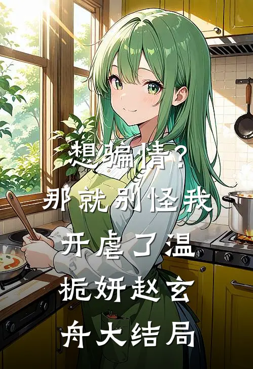 想骗情？那就别怪我开虐了温栀妍赵玄舟大结局