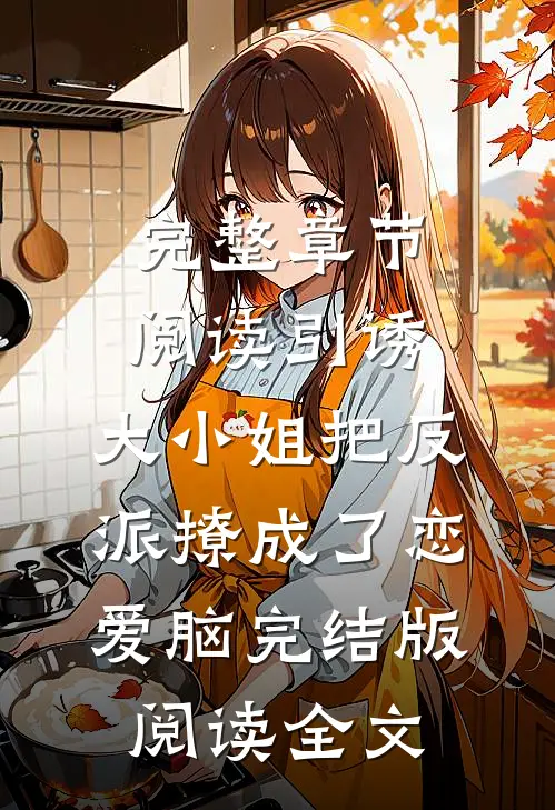 完整章节阅读引诱:大小姐把反派撩成了恋爱脑完结版阅读全文