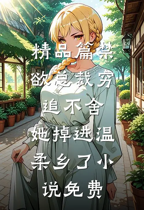 精品篇禁欲总裁穷追不舍,她掉进温柔乡了小说免费