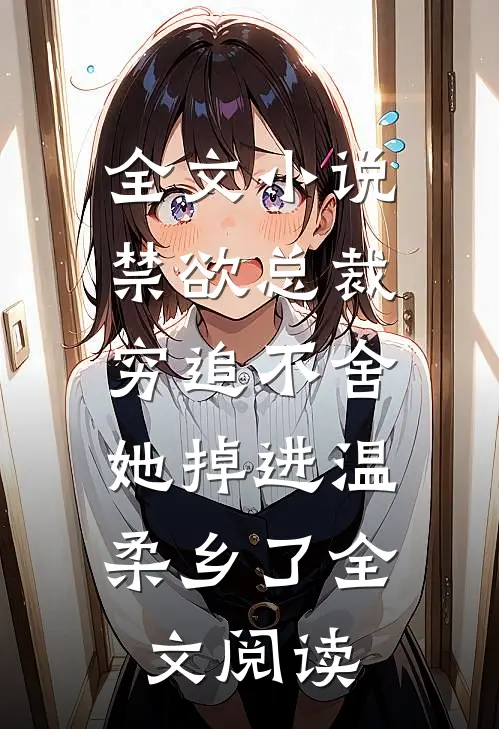 全文小说禁欲总裁穷追不舍,她掉进温柔乡了全文阅读