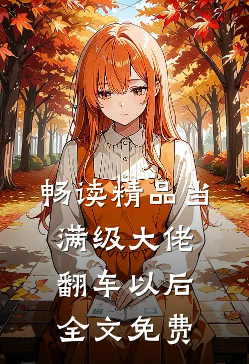 畅读精品当满级大佬翻车以后 全文免费
