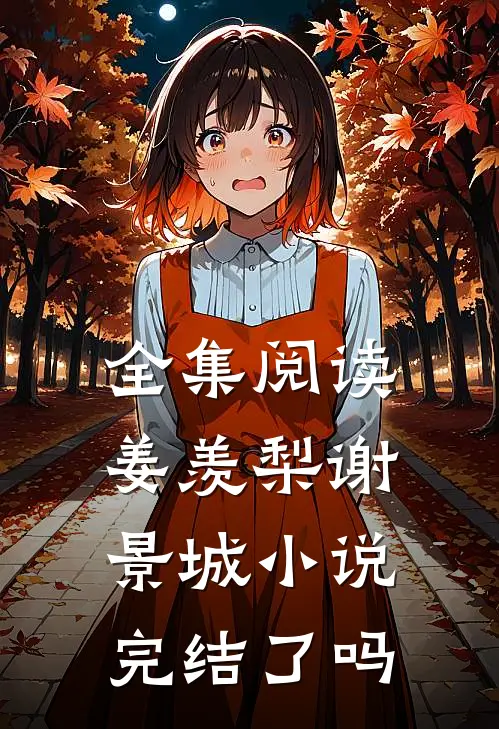 全集阅读姜羡梨谢景城完结了吗知乎