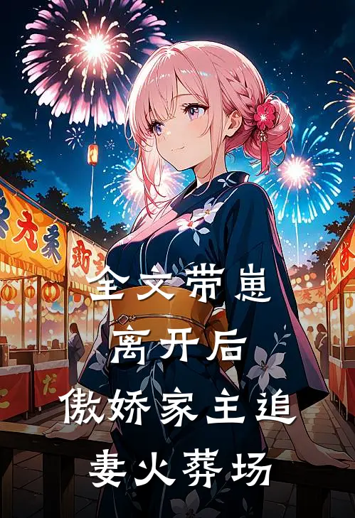 全文带崽离开后,傲娇家主追妻火葬场免费阅读