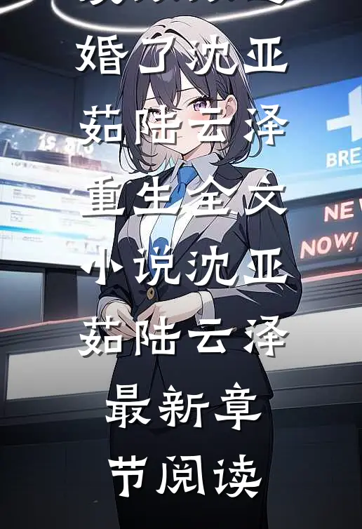 相爱八年，我和男朋友双双逃婚了沈亚茹陆云泽重生全文小说沈亚茹陆云泽最新章节阅读