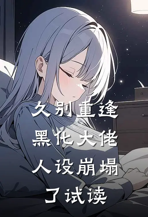久别重逢：黑化大佬人设崩塌了试读