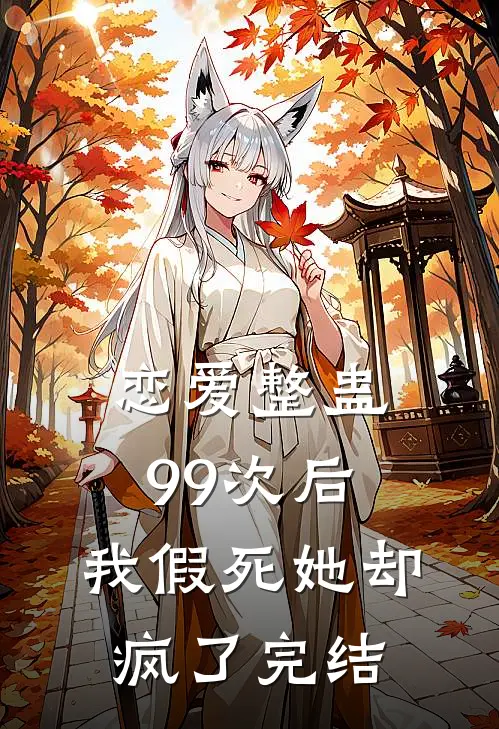 恋爱整蛊99次后,我假死她却疯了完结