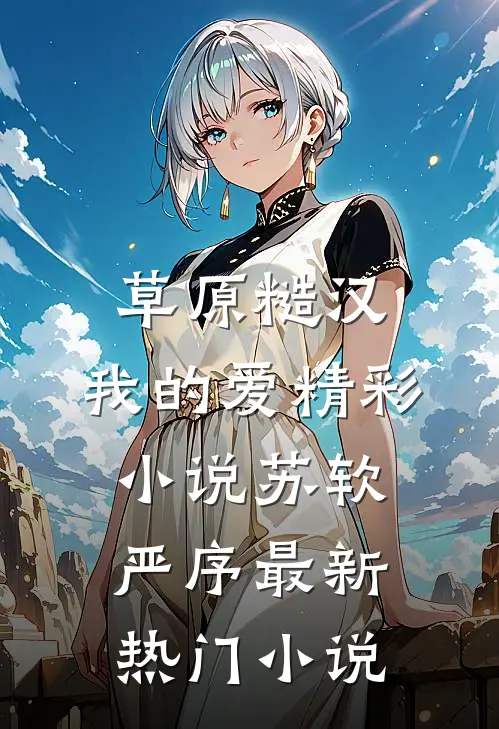 草原糙汉，我的爱精彩小说苏软严序最新热门小说