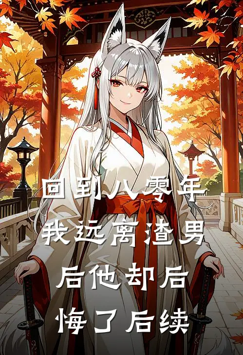 回到八零年,我远离渣男后他却后悔了后续免费阅读