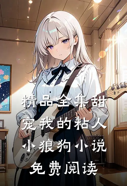 精品全集甜宠我的粘人小狼狗小说免费阅读