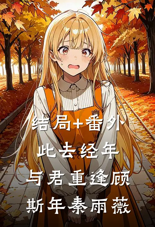 结局+番外此去经年，与君重逢顾斯年秦雨薇