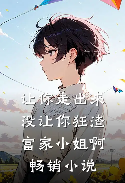 让你走出来，没让你狂渣富家小姐啊畅销小说