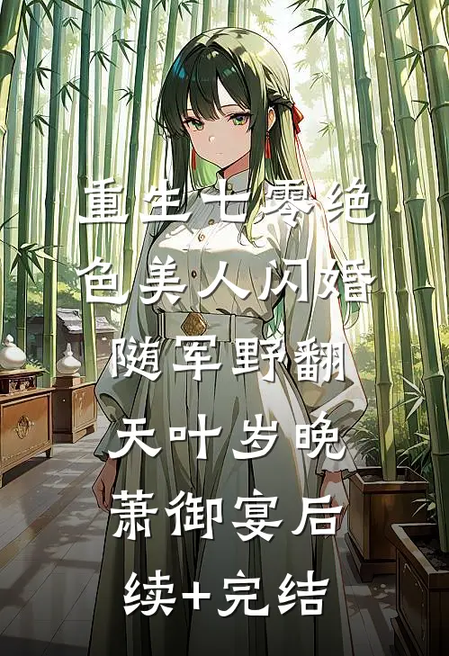 重生七零绝色美人闪婚随军野翻天叶岁晚萧御宴后续+完结